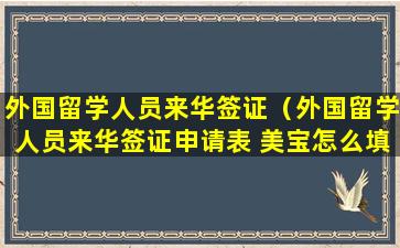 外国留学人员来华签证（外国留学人员来华签证申请表 美宝怎么填）